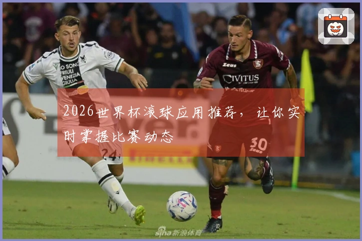 2026世界杯滚球应用推荐，让你实时掌握比赛动态
