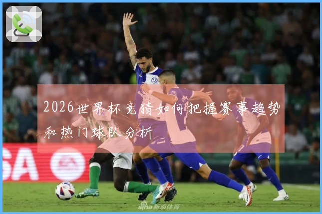 2026世界杯竞猜如何把握赛事趋势和热门球队分析
