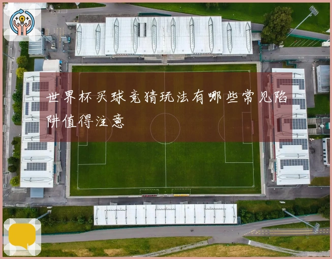 世界杯买球竞猜玩法有哪些常见陷阱值得注意