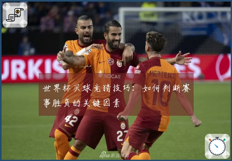 世界杯买球竞猜技巧：如何判断赛事胜负的关键因素